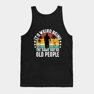 It's Weird Being The Same Age As Old People Funny Sarcastic Tank Top